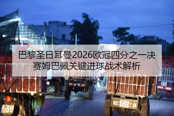 巴黎圣日耳曼2026欧冠四分之一决赛姆巴佩关键进球战术解析