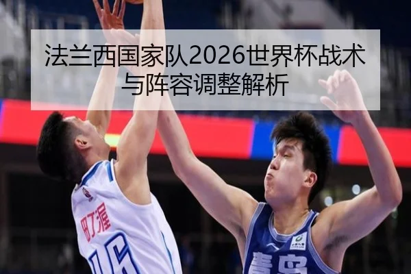 法兰西国家队2026世界杯战术与阵容调整解析