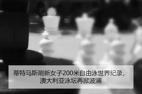 蒂特马斯刷新女子200米自由泳世界纪录，澳大利亚泳坛再掀波澜